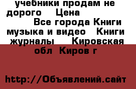 учебники продам не дорого  › Цена ­ ---------------- - Все города Книги, музыка и видео » Книги, журналы   . Кировская обл.,Киров г.